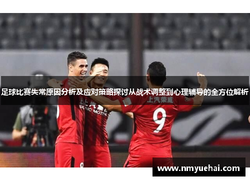 足球比赛失常原因分析及应对策略探讨从战术调整到心理辅导的全方位解析