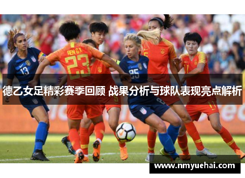 德乙女足精彩赛季回顾 战果分析与球队表现亮点解析